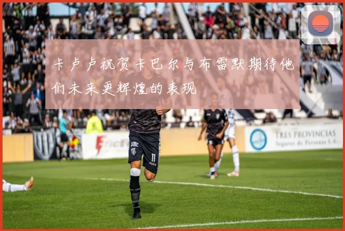 卡卢卢祝贺卡巴尔与布雷默期待他们未来更辉煌的表现