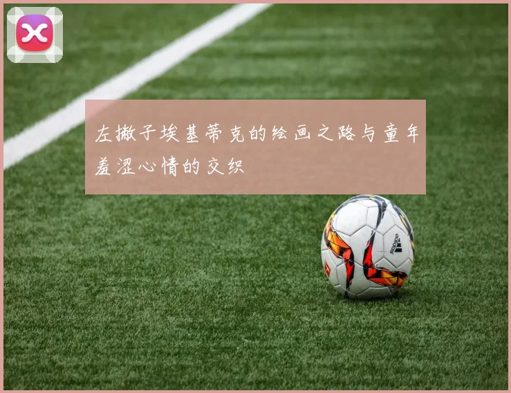 左撇子埃基蒂克的绘画之路与童年羞涩心情的交织