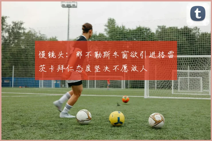 慢镜头：那不勒斯冬窗欲引进格雷茨卡拜仁态度坚决不愿放人