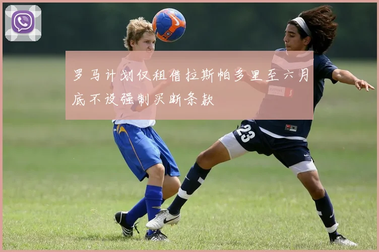 罗马计划仅租借拉斯帕多里至六月底不设强制买断条款